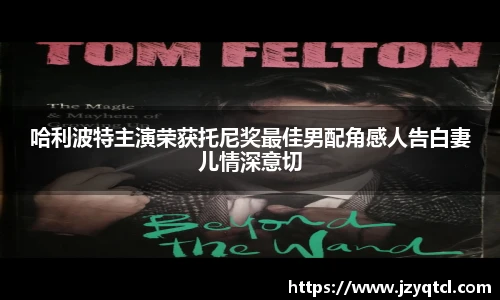 非凡国际哈利波特主演荣获托尼奖最佳男配角感人告白妻儿情深意切